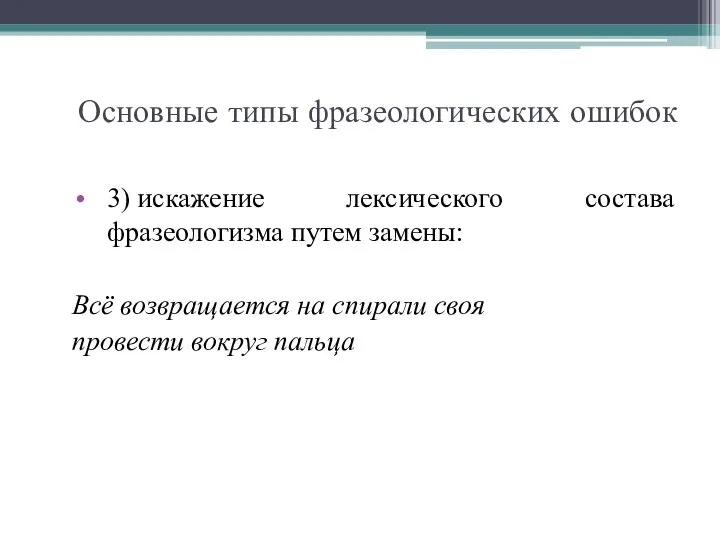 Основные типы фразеологических ошибок 3) искажение лексического состава фразеологизма путем замены: