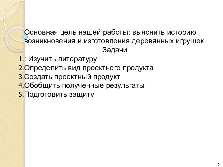 Основная цель нашей работы: выяснить историю возникновения и изготовления деревянных игрушек