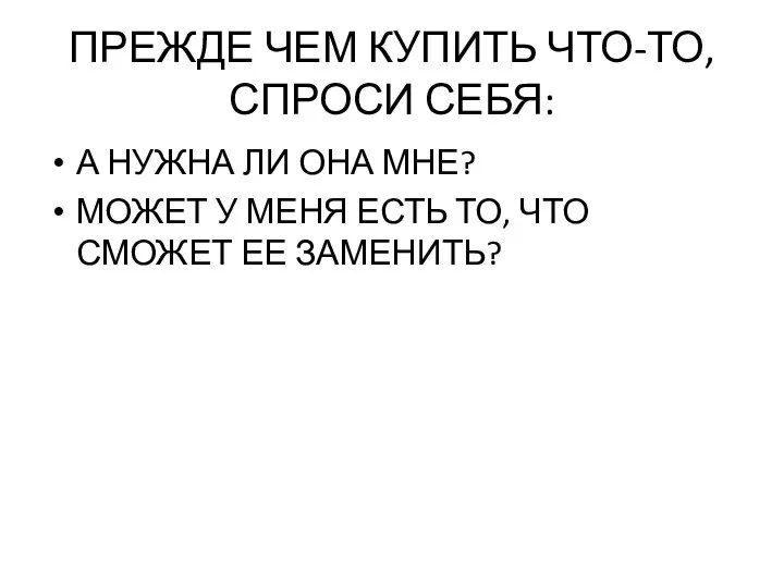 ПРЕЖДЕ ЧЕМ КУПИТЬ ЧТО-ТО, СПРОСИ СЕБЯ: А НУЖНА ЛИ ОНА МНЕ?