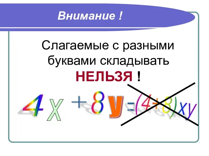 Внимание ! Слагаемые с разными буквами складывать НЕЛЬЗЯ ! 4 8 у х + = (4+8)ху