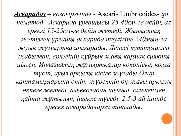 Аскаридоз – қоздырғышы - Ascaris lumbricoides- ірі нематод. Аскарида ұрғашысы 25-40см-ге
