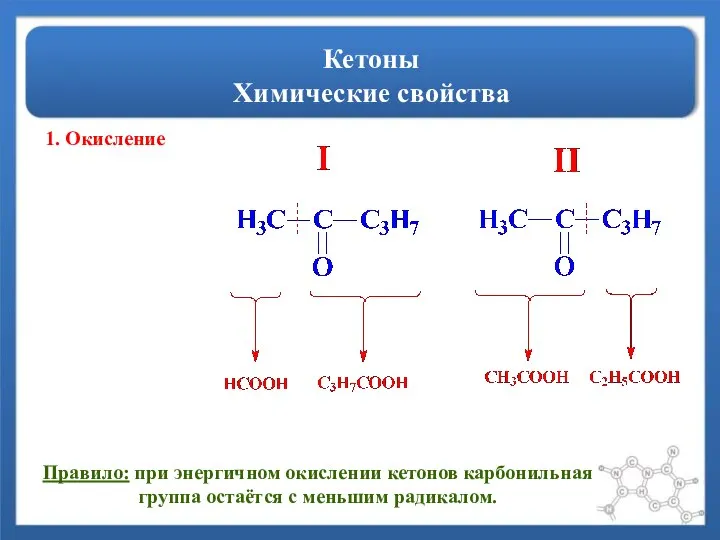 Кетоны Химические свойства 1. Окисление Правило: при энергичном окислении кетонов карбонильная группа остаётся с меньшим радикалом.