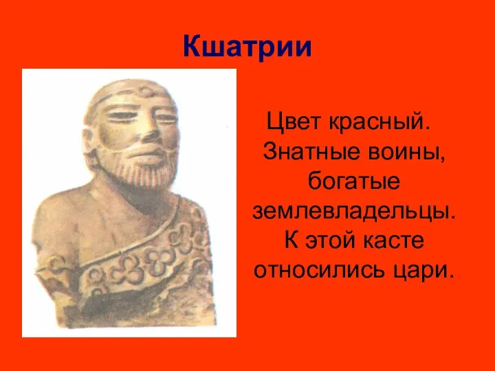 Кшатрии Цвет красный. Знатные воины, богатые землевладельцы. К этой касте относились цари.