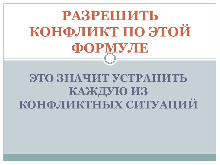 ЭТО ЗНАЧИТ УСТРАНИТЬ КАЖДУЮ ИЗ КОНФЛИКТНЫХ СИТУАЦИЙ РАЗРЕШИТЬ КОНФЛИКТ ПО ЭТОЙ ФОРМУЛЕ