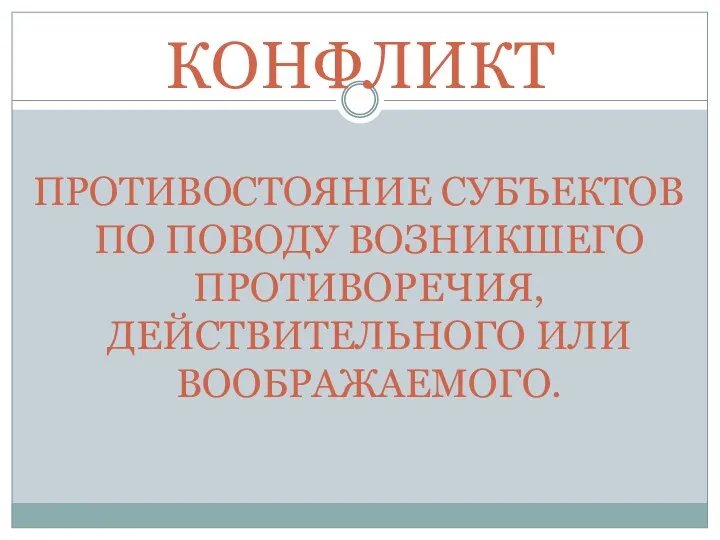 КОНФЛИКТ ПРОТИВОСТОЯНИЕ СУБЪЕКТОВ ПО ПОВОДУ ВОЗНИКШЕГО ПРОТИВОРЕЧИЯ, ДЕЙСТВИТЕЛЬНОГО ИЛИ ВООБРАЖАЕМОГО.