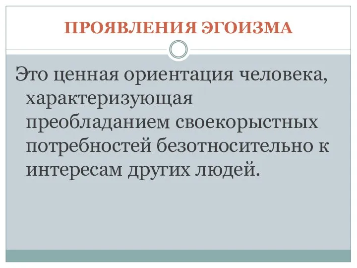 ПРОЯВЛЕНИЯ ЭГОИЗМА Это ценная ориентация человека, характеризующая преобладанием своекорыстных потребностей безотносительно к интересам других людей.