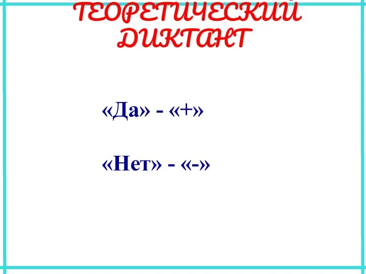 ТЕОРЕТИЧЕСКИЙ ДИКТАНТ «Да» - «+» «Нет» - «-»