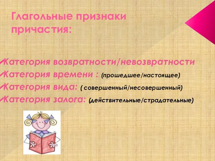 Глагольные признаки причастия: Категория возвратности/невозвратности Категория времени : (прошедшее/настоящее) Категория вида: ( совершенный/несовершенный) Категория залога: (действительные/страдательные)