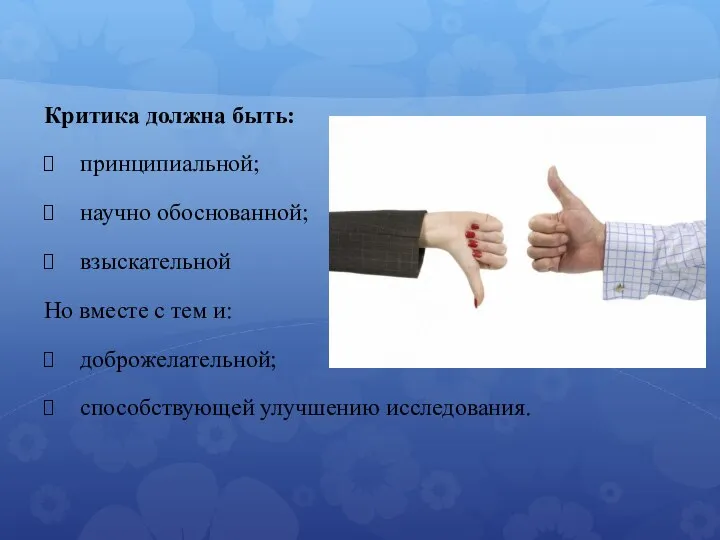 Критика должна быть: принципиальной; научно обоснованной; взыскательной Но вместе с тем и: доброжелательной; способствующей улучшению исследования.