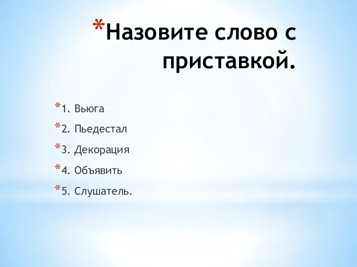 Назовите слово с приставкой. 1. Вьюга 2. Пьедестал 3. Декорация 4. Объявить 5. Cлушатель.