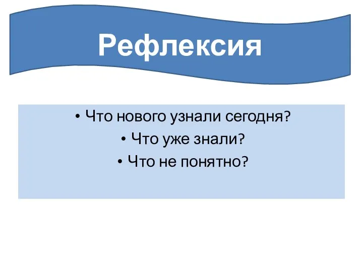 Что нового узнали сегодня? Что уже знали? Что не понятно? Рефлексия