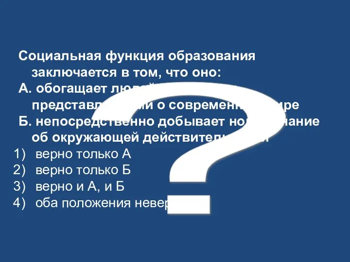 ? Социальная функция образования заключается в том, что оно: А. обогащает