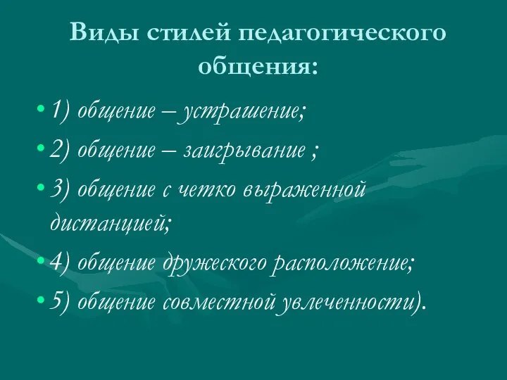 Виды стилей педагогического общения: 1) общение – устрашение; 2) общение –