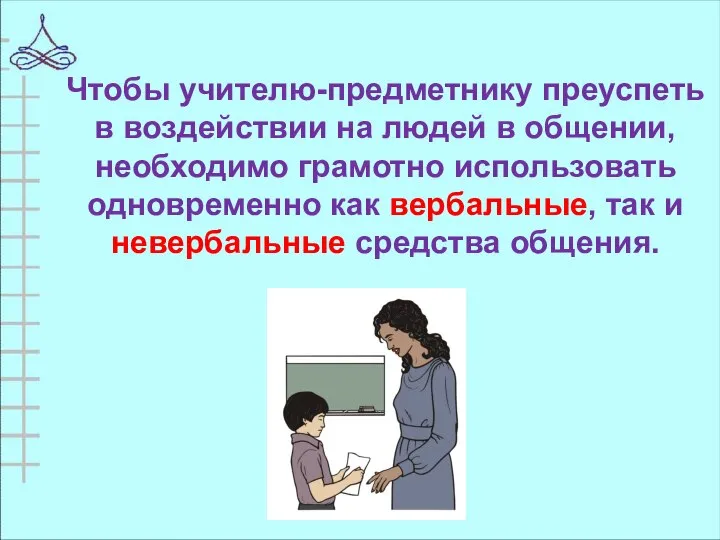 Чтобы учителю-предметнику преуспеть в воздействии на людей в общении, необходимо грамотно