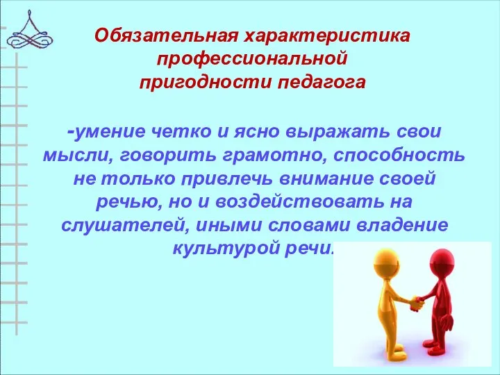 -умение четко и ясно выражать свои мысли, говорить грамотно, способность не