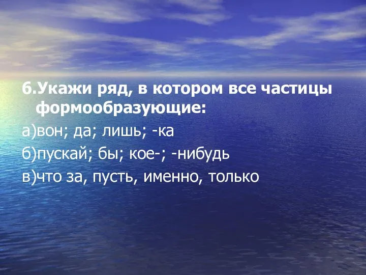 6.Укажи ряд, в котором все частицы формообразующие: а)вон; да; лишь; -ка