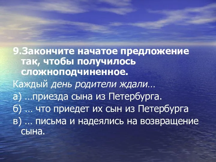 9.Закончите начатое предложение так, чтобы получилось сложноподчиненное. Каждый день родители ждали…