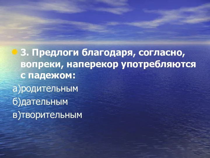 3. Предлоги благодаря, согласно, вопреки, наперекор употребляются с падежом: а)родительным б)дательным в)творительным