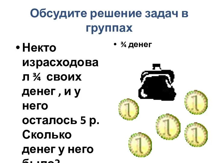 Обсудите решение задач в группах Некто израсходовал ¾ своих денег ,