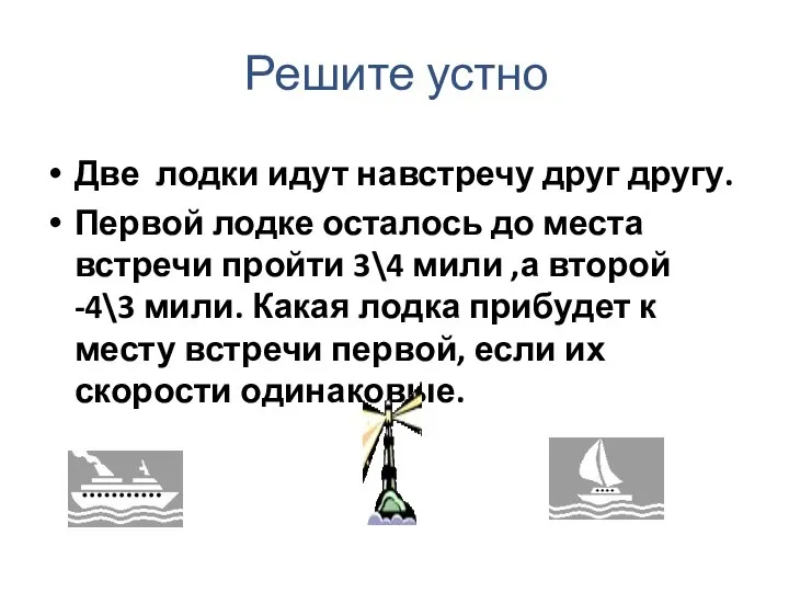 Решите устно Две лодки идут навстречу друг другу. Первой лодке осталось