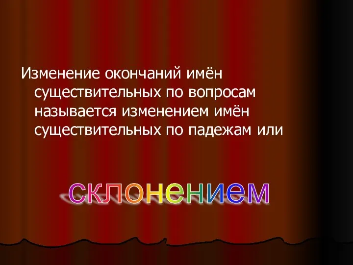 Изменение окончаний имён существительных по вопросам называется изменением имён существительных по падежам или склонением