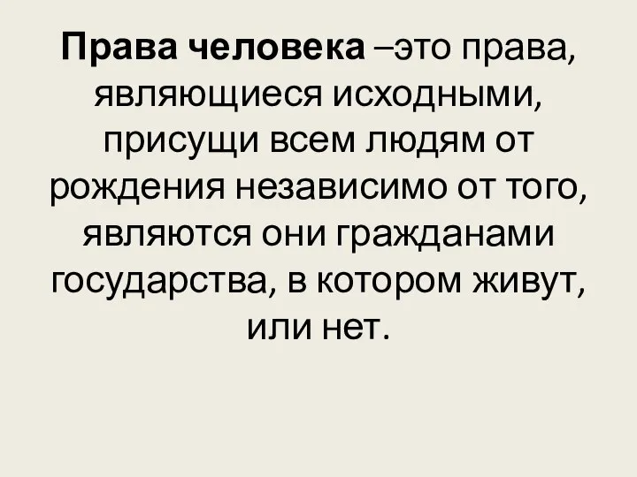 Права человека –это права, являющиеся исходными, присущи всем людям от рождения