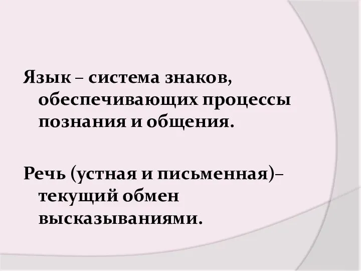 Язык – система знаков, обеспечивающих процессы познания и общения. Речь (устная и письменная)– текущий обмен высказываниями.