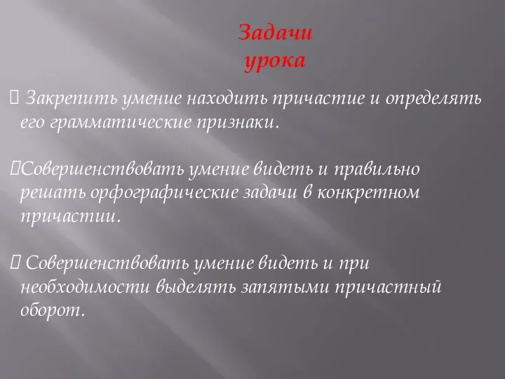 Задачи урока Закрепить умение находить причастие и определять его грамматические признаки.