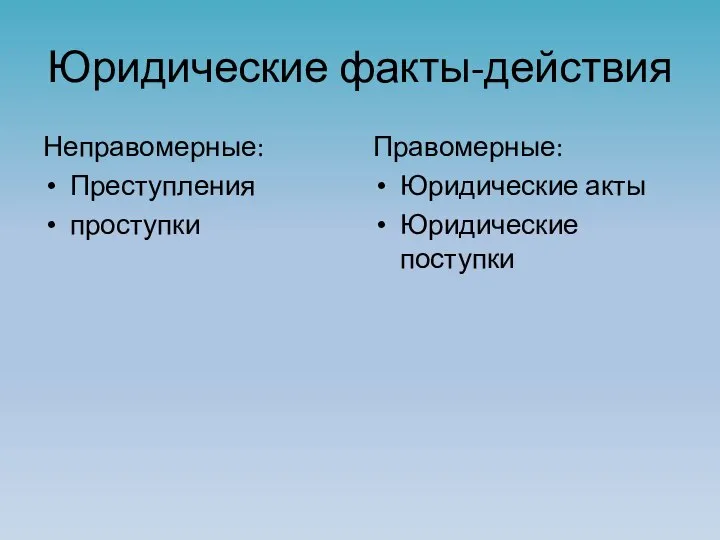 Юридические факты-действия Неправомерные: Преступления проступки Правомерные: Юридические акты Юридические поступки