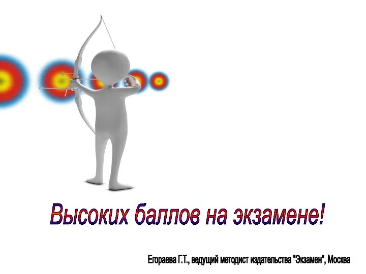 Егораева Г.Т., ведущий методист издательства "Экзамен", Москва Высоких баллов на экзамене!