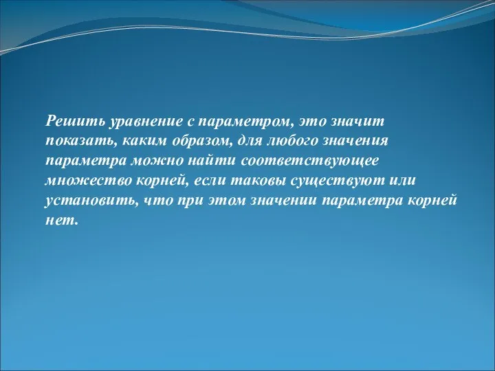 Решить уравнение с параметром, это значит показать, каким образом, для любого