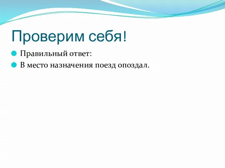 Проверим себя! Правильный ответ: В место назначения поезд опоздал.