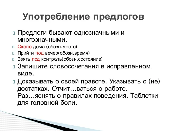 Предлоги бывают однозначными и многозначными. Около дома (обозн.место) Прийти под вечер(обозн.время)