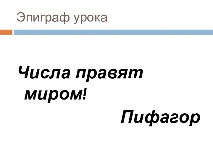 Эпиграф урока Числа правят миром! Пифагор