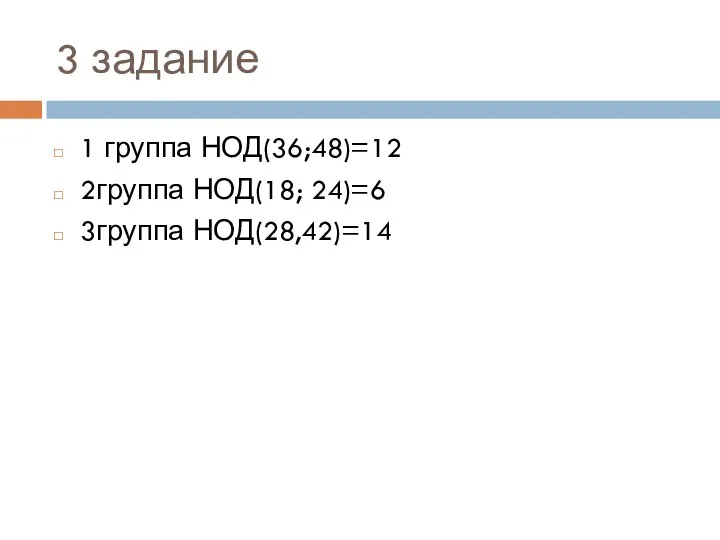 3 задание 1 группа НОД(36;48)=12 2группа НОД(18; 24)=6 3группа НОД(28,42)=14