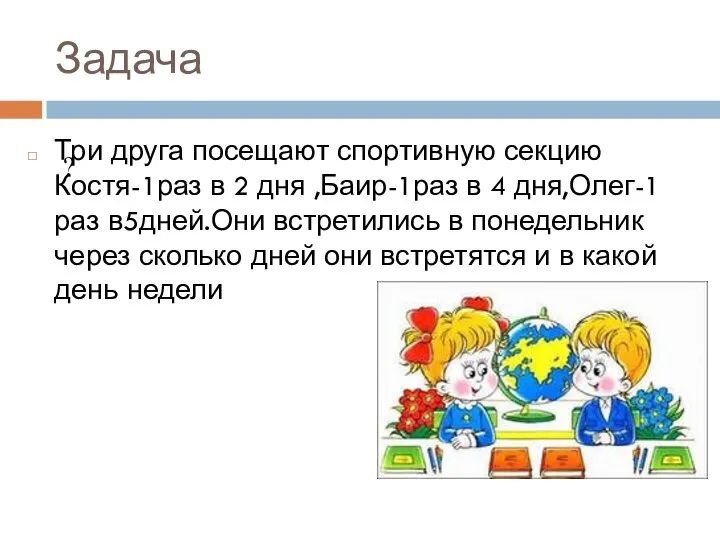 Задача ? Три друга посещают спортивную секцию Костя-1раз в 2 дня