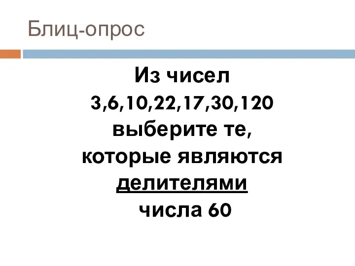 Блиц-опрос Из чисел 3,6,10,22,17,30,120 выберите те, которые являются делителями числа 60