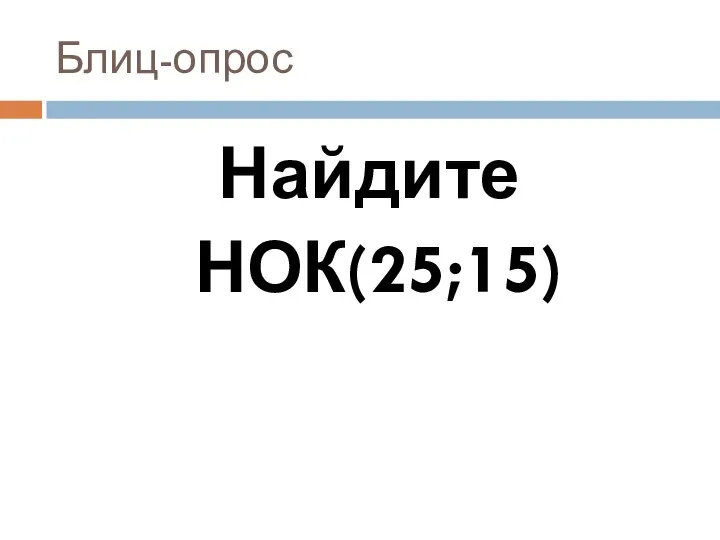 Блиц-опрос Найдите НОК(25;15)