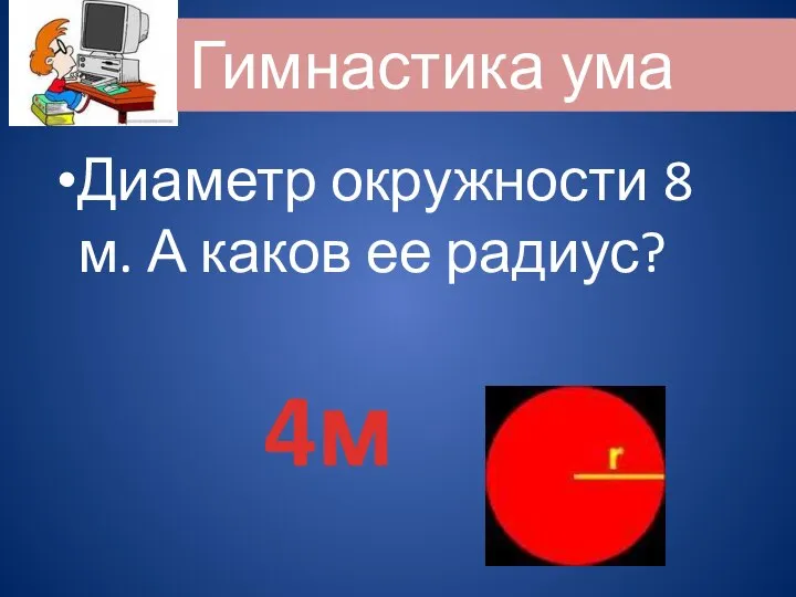 Диаметр окружности 8 м. А каков ее радиус? 4м