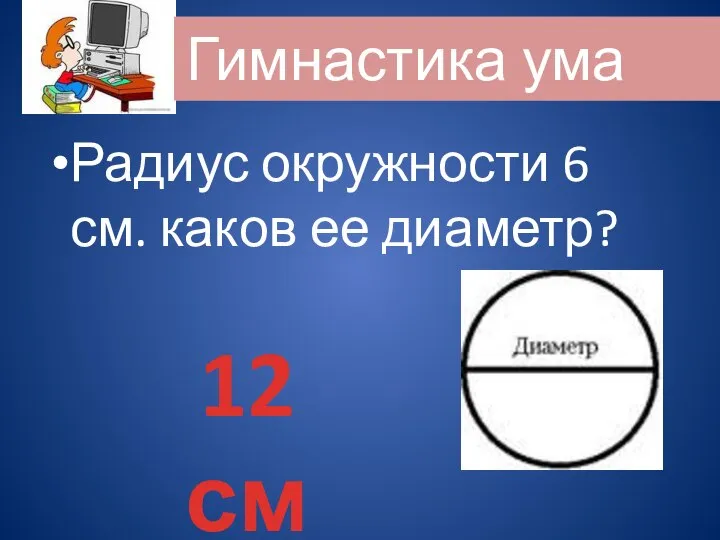 Радиус окружности 6 см. каков ее диаметр? 12 см