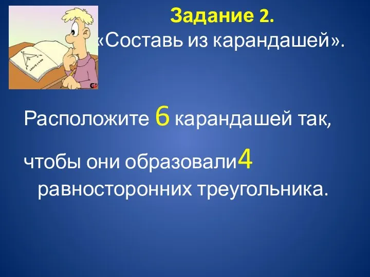 Задание 2. «Составь из карандашей». Расположите 6 карандашей так, чтобы они образовали4 равносторонних треугольника.