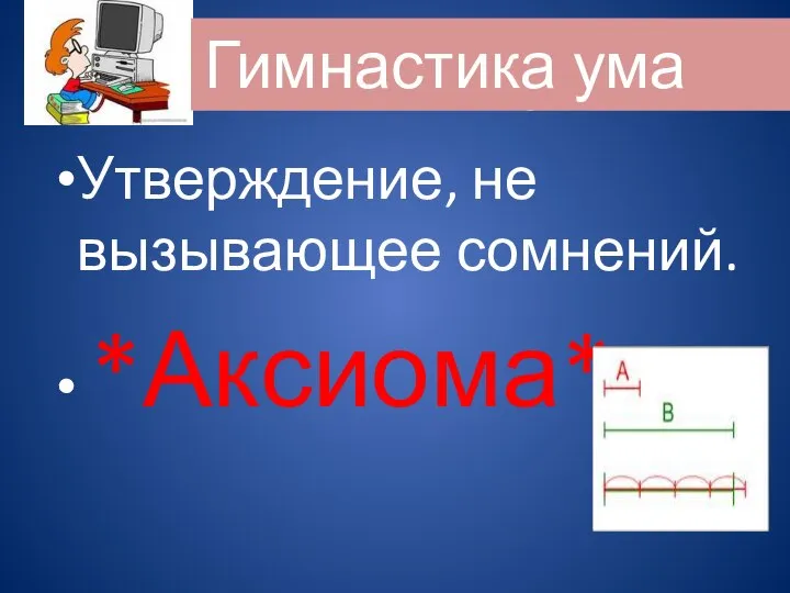 Утверждение, не вызывающее сомнений. *Аксиома* Гимнастика ума