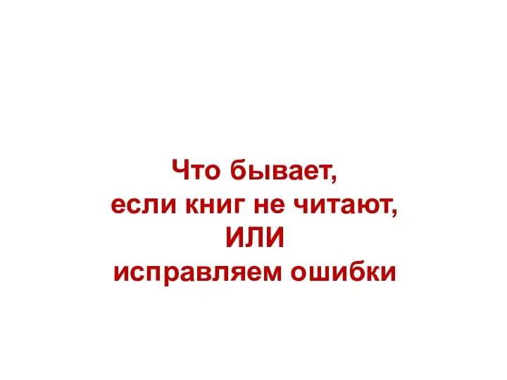 Что бывает, если книг не читают, ИЛИ исправляем ошибки