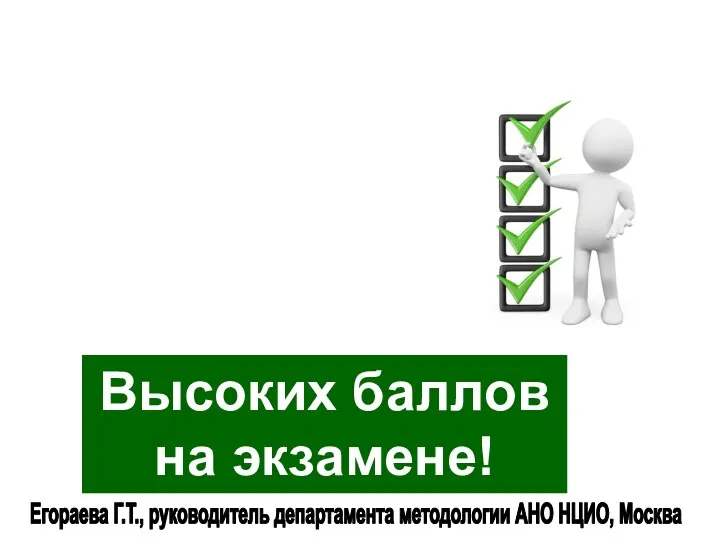 Высоких баллов на экзамене! Егораева Г.Т., руководитель департамента методологии АНО НЦИО, Москва