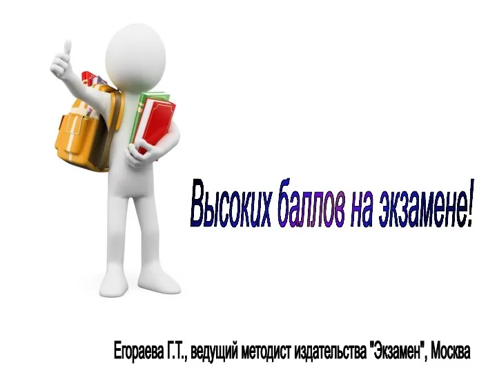 Высоких баллов на экзамене! Егораева Г.Т., ведущий методист издательства "Экзамен", Москва