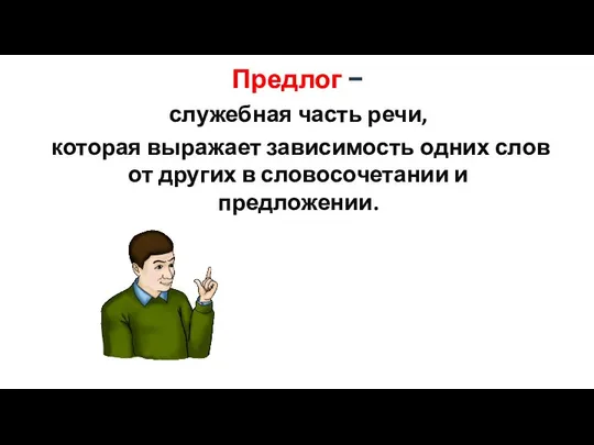 Предлог − служебная часть речи, которая выражает зависимость одних слов от других в словосочетании и предложении.