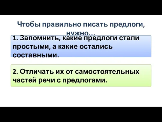 Чтобы правильно писать предлоги, нужно… 1. Запомнить, какие предлоги стали простыми,