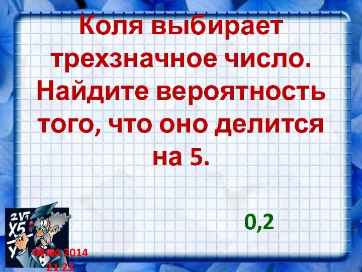 Коля выбирает трехзначное число. Найдите вероятность того, что оно делится на 5. 0,2 09.04.2014 21:23