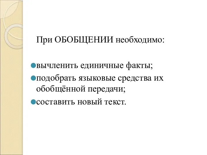 При ОБОБЩЕНИИ необходимо: вычленить единичные факты; подобрать языковые средства их обобщённой передачи; составить новый текст.