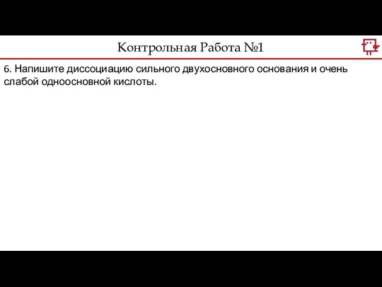 Контрольная Работа №1 6. Напишите диссоциацию сильного двухосновного основания и очень слабой одноосновной кислоты.